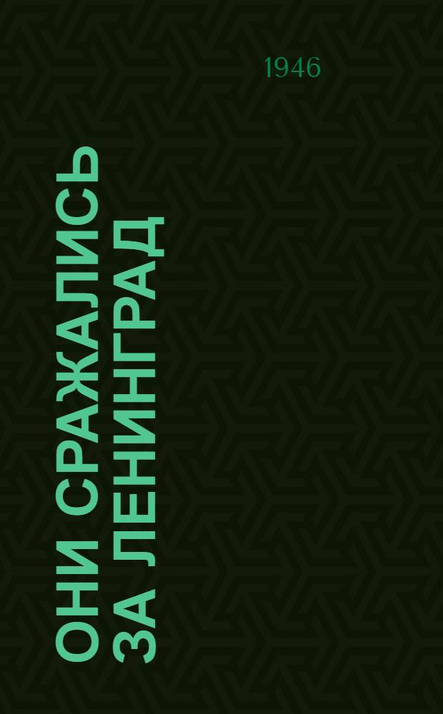 Они сражались за Ленинград : Очерки о героях Ленингр. фронта