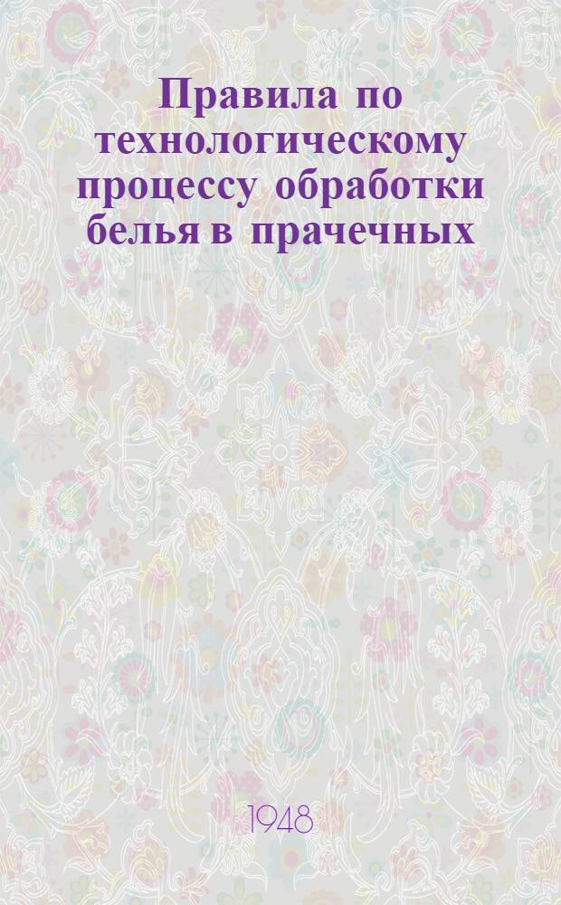 Правила по технологическому процессу обработки белья в прачечных : Утв. 2/VI 1948 г.