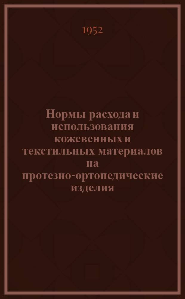 Нормы расхода и использования кожевенных и текстильных материалов на протезно-ортопедические изделия : Введены в действие с 1 июля 1952 г