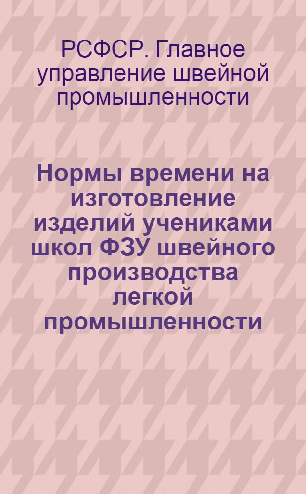Нормы времени на изготовление изделий учениками школ ФЗУ швейного производства легкой промышленности