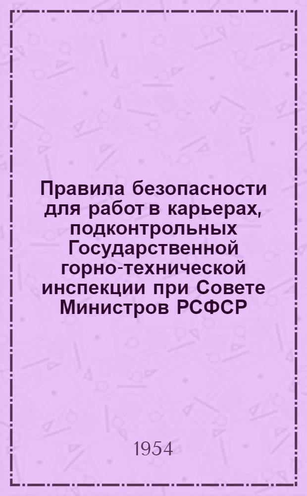 Правила безопасности для работ в карьерах, подконтрольных Государственной горно-технической инспекции при Совете Министров РСФСР : Утв. 1/VI 1954 г