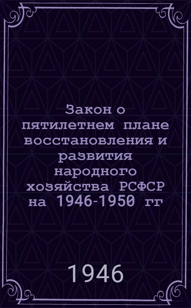 Закон о пятилетнем плане восстановления и развития народного хозяйства РСФСР на 1946-1950 гг.