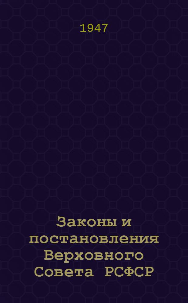 Законы и постановления Верховного Совета РСФСР (2-го созыва) : Первая сессия (20-26-го июня 1947 г.)