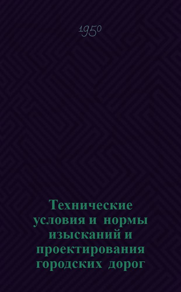 Технические условия и нормы изысканий и проектирования городских дорог : Утв. 17/V-1949 г