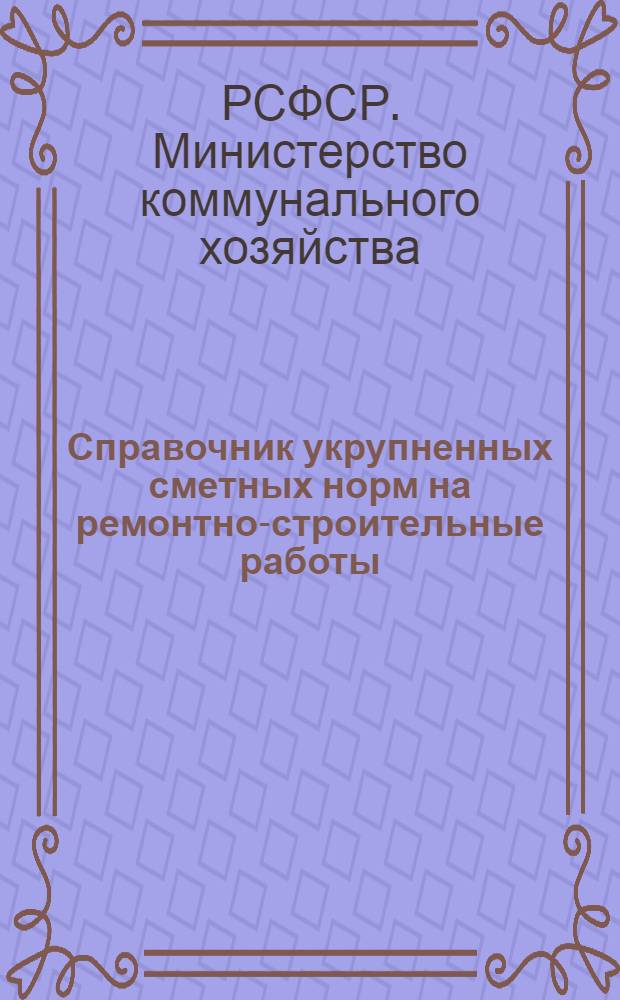 Справочник укрупненных сметных норм на ремонтно-строительные работы : Утв. 27/X-1951 г