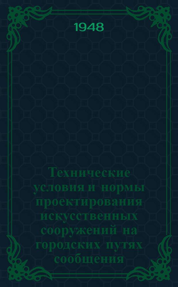 Технические условия и нормы проектирования искусственных сооружений на городских путях сообщения : Утв. 13/IX-1947 г