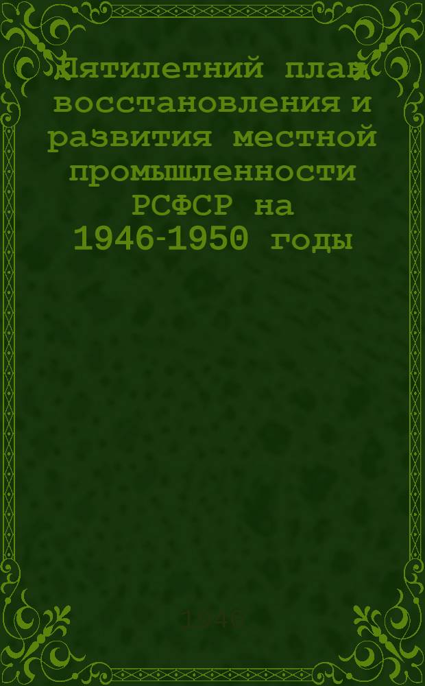 Пятилетний план восстановления и развития местной промышленности РСФСР на 1946-1950 годы : Проект