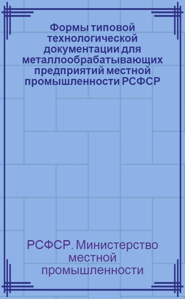 Формы типовой технологической документации для металлообрабатывающих предприятий местной промышленности РСФСР