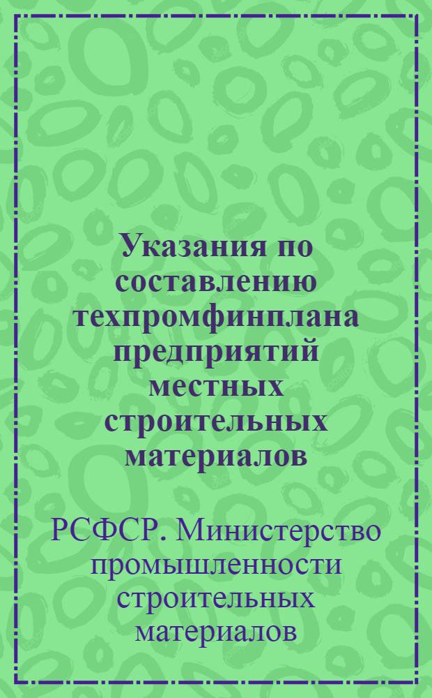 Указания по составлению техпромфинплана предприятий местных строительных материалов (кирпичных и черепичных заводов, известковых и гипсовых заводов и карьеров)