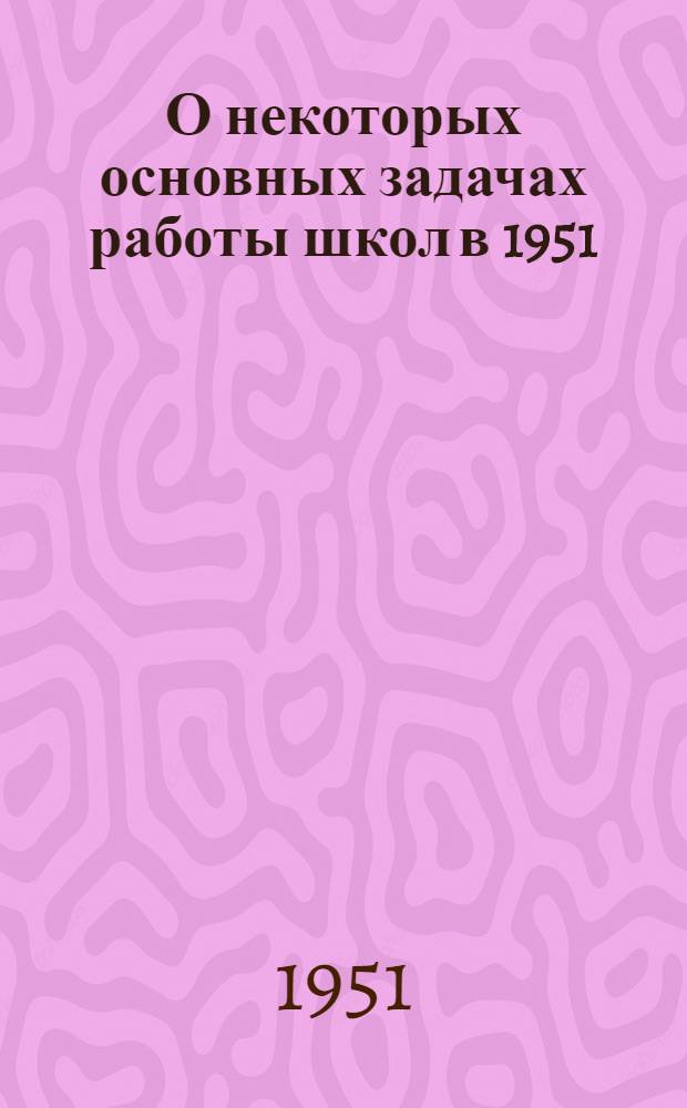О некоторых основных задачах работы школ в 1951/52 учебном году : Директивные указания