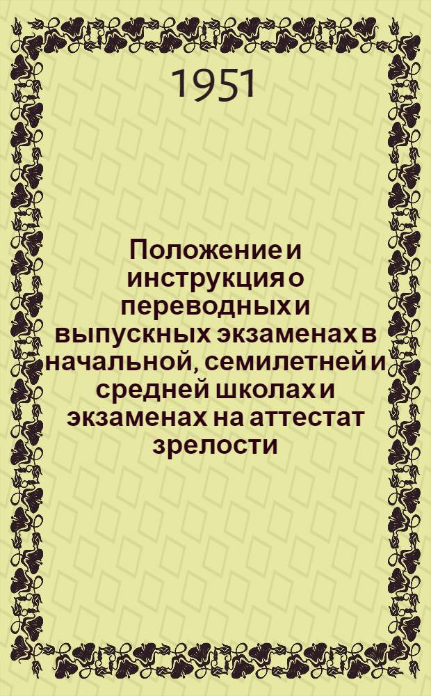 Положение и инструкция о переводных и выпускных экзаменах в начальной, семилетней и средней школах и экзаменах на аттестат зрелости