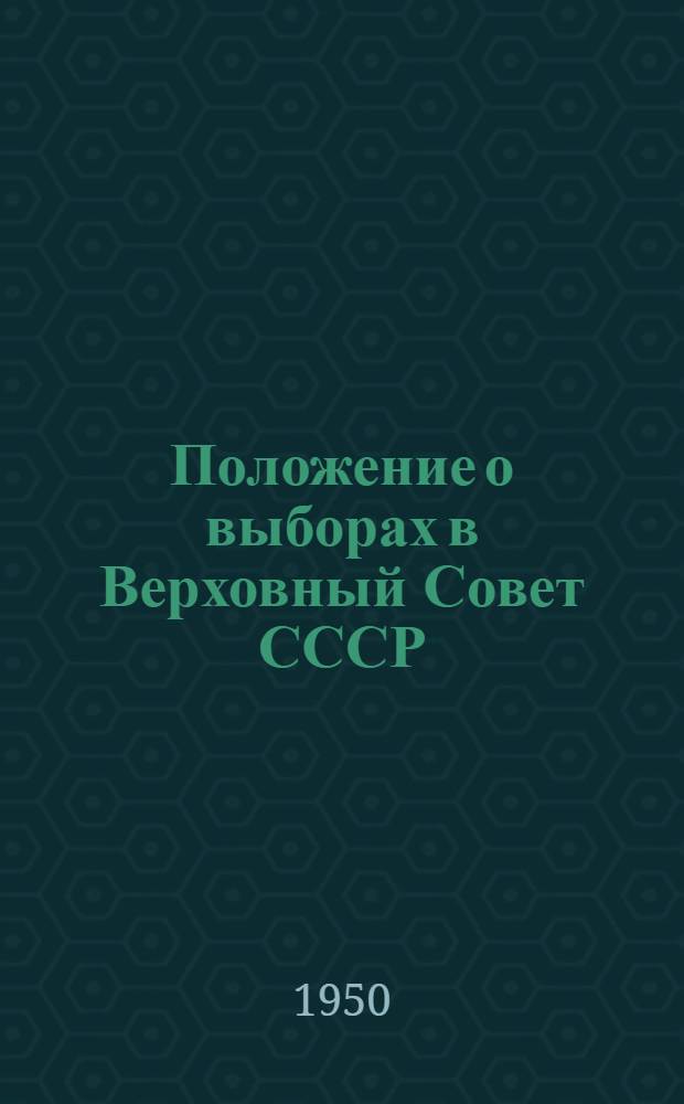 Положение о выборах в Верховный Совет СССР : (Утв. указом Президиума Верховного Совета СССР от 9 янв. 1950 г.) : С прил. форм документов, установл. Президиумом Верховного Совета СССР и Центр. избирательной комис., и пояснениями