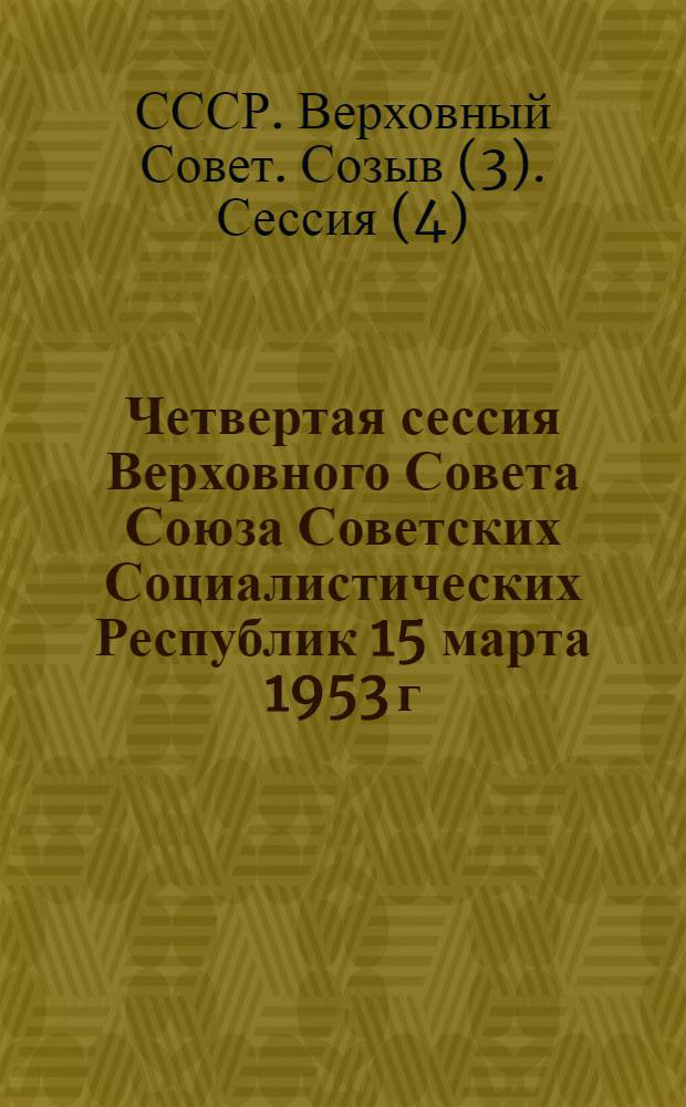 Четвертая сессия Верховного Совета Союза Советских Социалистических Республик 15 марта 1953 г. : Материалы