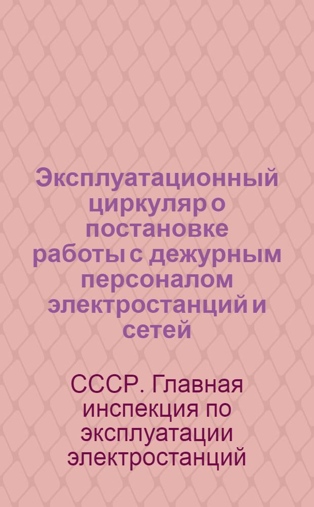 Эксплуатационный циркуляр о постановке работы с дежурным персоналом электростанций и сетей : Утв. 10/XI 1952 г.