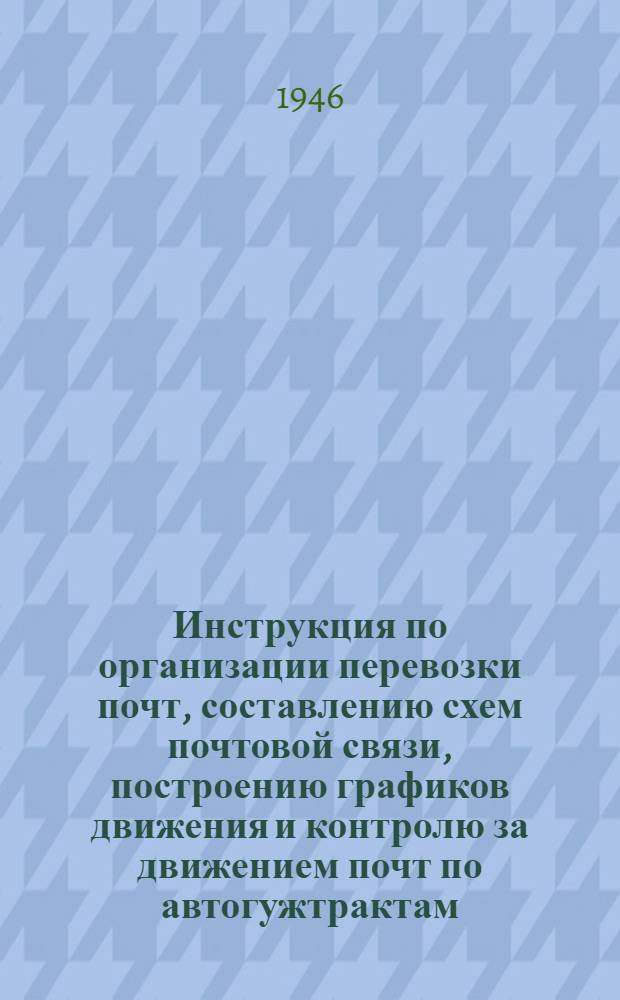 Инструкция по организации перевозки почт, составлению схем почтовой связи, построению графиков движения и контролю за движением почт по автогужтрактам