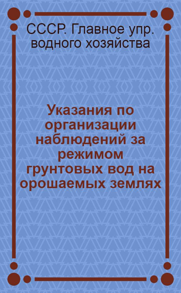 Указания по организации наблюдений за режимом грунтовых вод на орошаемых землях : Утв. 7/VIII 1949 г