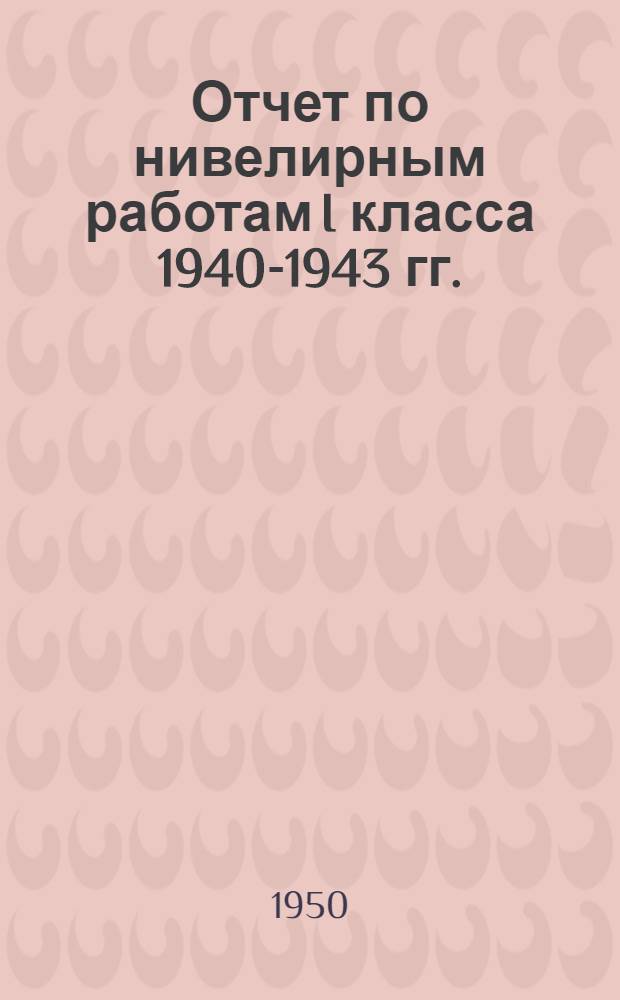 Отчет по нивелирным работам I класса 1940-1943 гг.