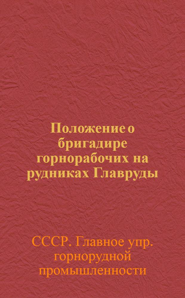 Положение о бригадире горнорабочих на рудниках Главруды : Введено в действие 5 марта 1954 г.