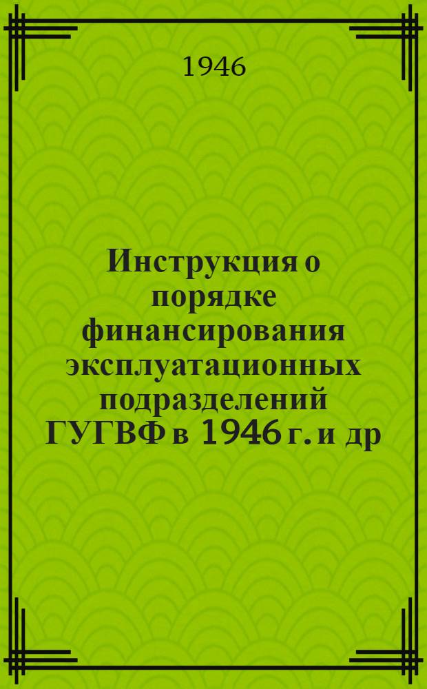 Инструкция о порядке финансирования эксплуатационных подразделений ГУГВФ в 1946 г. [и др. материалы : Утв. 26/I-1946 г.