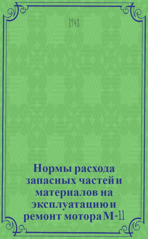 Нормы расхода запасных частей и материалов на эксплуатацию и ремонт мотора М-11 : Утв. 20/X 1947 г.