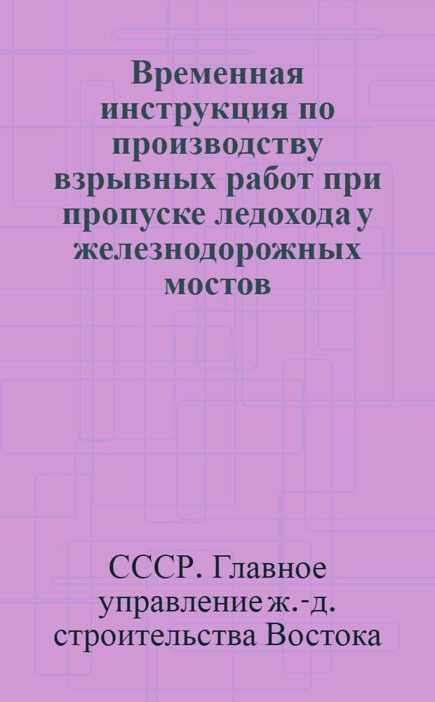 Временная инструкция по производству взрывных работ при пропуске ледохода у железнодорожных мостов