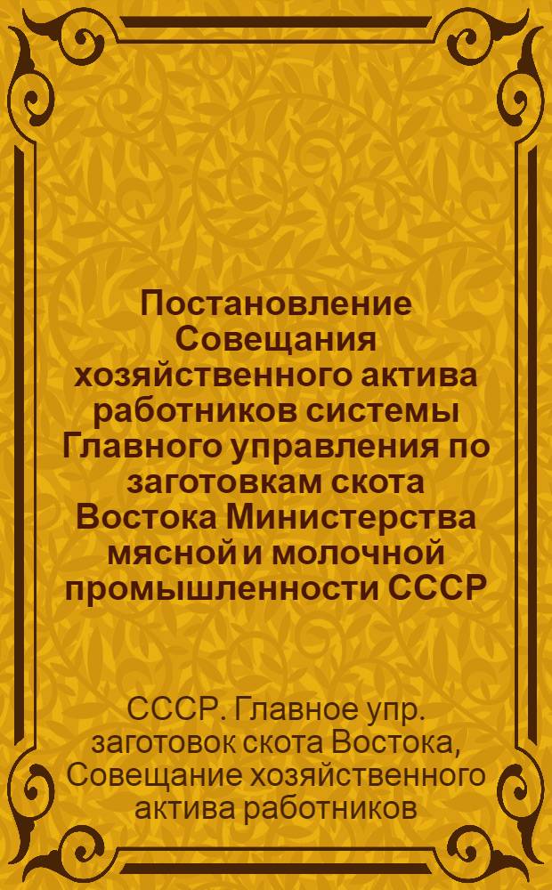 Постановление Совещания хозяйственного актива работников системы Главного управления по заготовкам скота Востока Министерства мясной и молочной промышленности СССР. 26 февраля 1947 г. : Об итогах работы за 1946 г. и мероприятиях по выполнению плана на 1947 г.