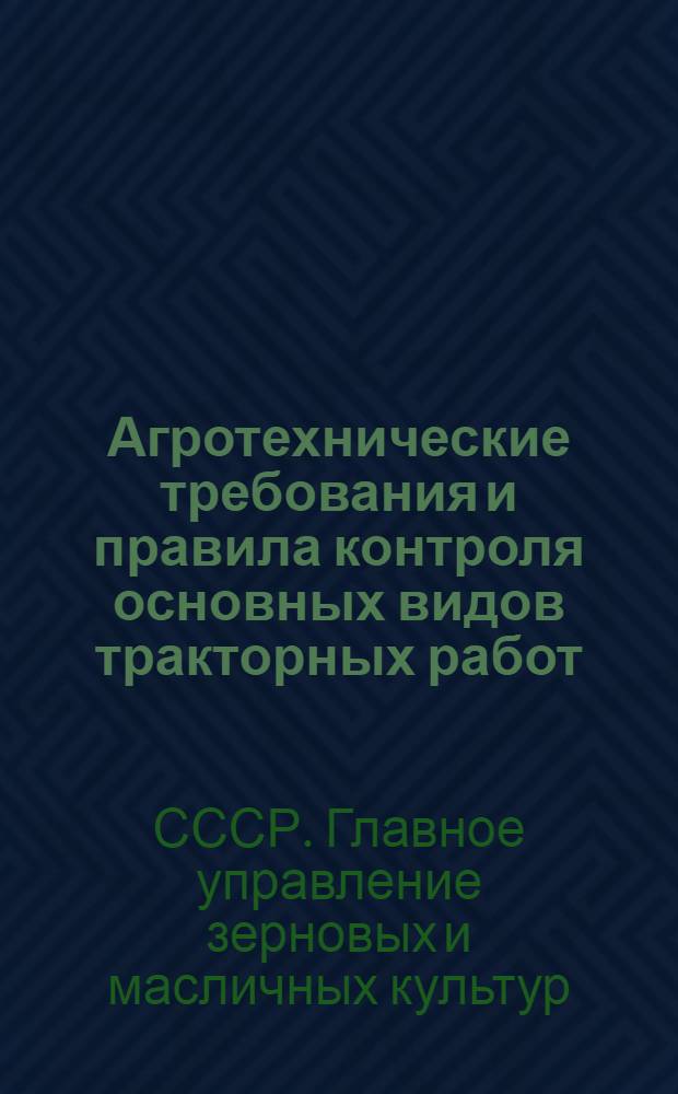 Агротехнические требования и правила контроля основных видов тракторных работ : Утв. Гл. упр. зерновых и масличных культур 29/I-1948 г.