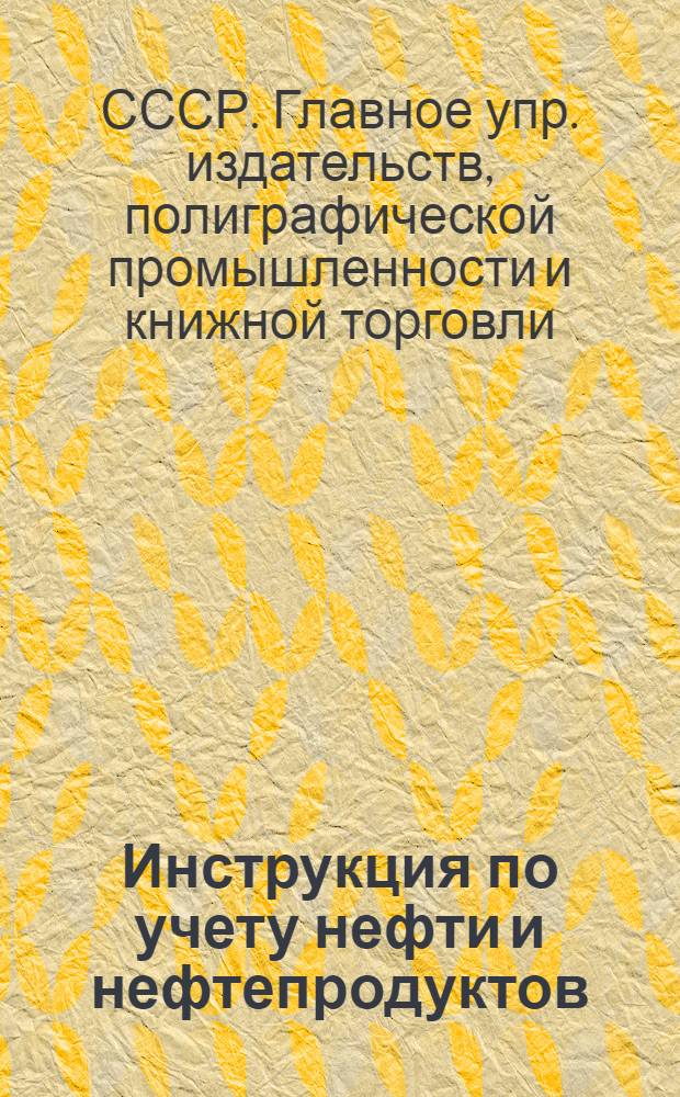 Инструкция по учету нефти и нефтепродуктов : Утв. 4/XII 1952 г