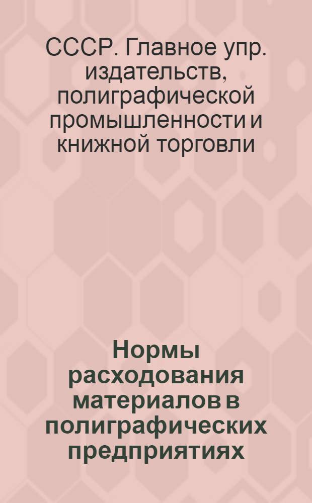 Нормы расходования материалов в полиграфических предприятиях : Утв. Главполиграфиздатом 21/XII-1951 г.