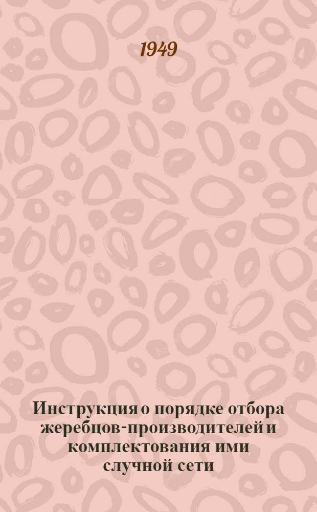 Инструкция о порядке отбора жеребцов-производителей и комплектования ими случной сети : Утв. 24/VI 1949 г