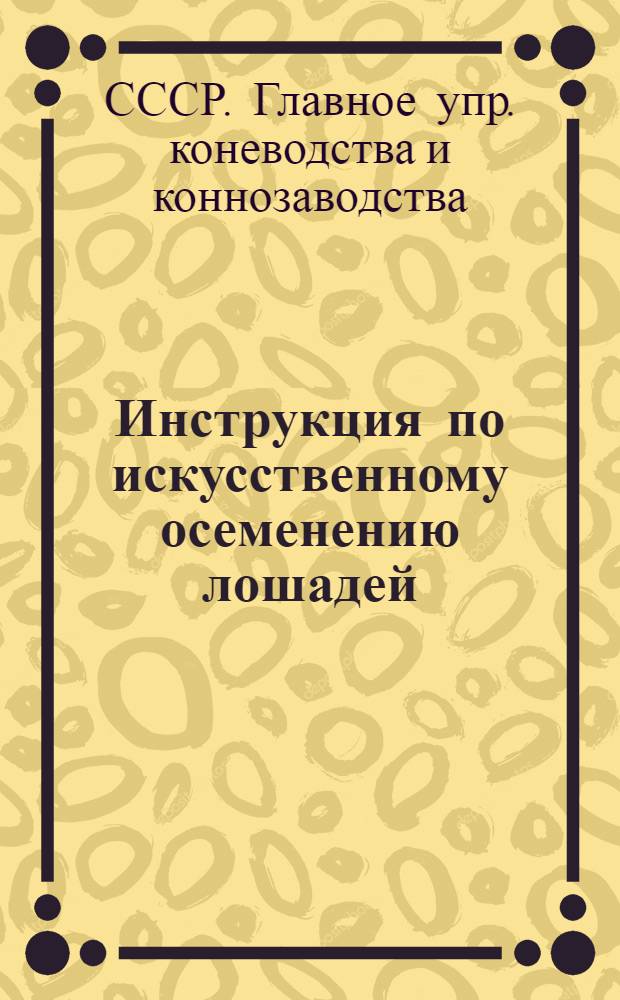 Инструкция по искусственному осеменению лошадей: Утв. 27/III 1940 г.; Дополнение к инструкции по искусственному осеменению на 1942 год / М-во сельского хозяйства СССР. Гл. упр. коневодства и коннозаводства