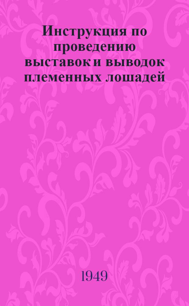 Инструкция по проведению выставок и выводок племенных лошадей : Утв. 24/VI 1949 г