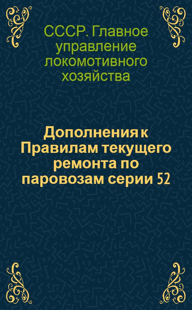 Дополнения к Правилам текущего ремонта по паровозам серии 52 : Утв. 30/V 1947 г