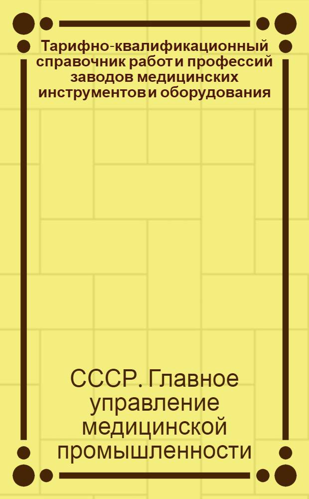 Тарифно-квалификационный справочник работ и профессий заводов медицинских инструментов и оборудования : Утв. М-вом здравоохранения СССР 11/V-1948 г