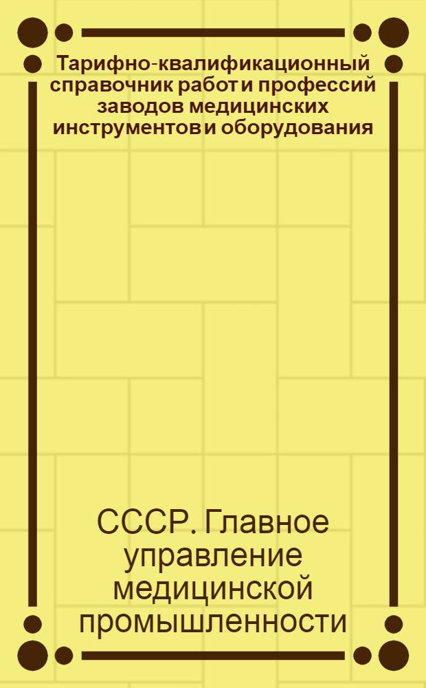 Тарифно-квалификационный справочник работ и профессий заводов медицинских инструментов и оборудования : Утв. М-вом здравоохранения СССР 11/V-1948 г