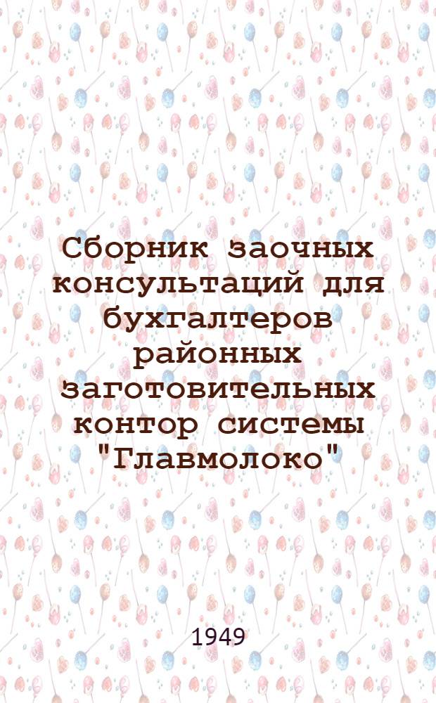 Сборник заочных консультаций для бухгалтеров районных заготовительных контор системы "Главмолоко"