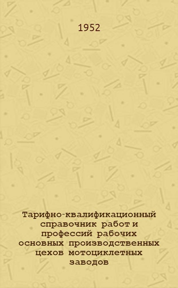 Тарифно-квалификационный справочник работ и профессий рабочих основных производственных цехов мотоциклетных заводов, заводов по производству малолитражных двигателей и автоматического производства поршней Главмотовелопрома