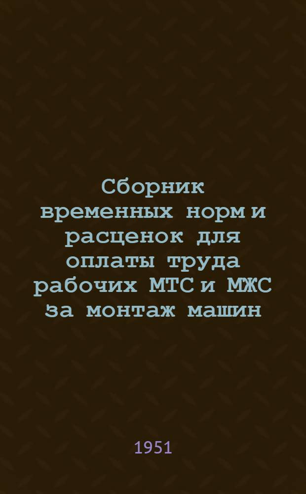 Сборник временных норм и расценок для оплаты труда рабочих МТС и МЖС за монтаж машин, оборудования и энергетических установок на животноводческих фермах колхозов : Утв. в 1951 г