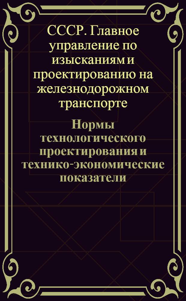 Нормы технологического проектирования и технико-экономические показатели : Паровозоремонтные заводы : Утв. 8/V 1952 г.