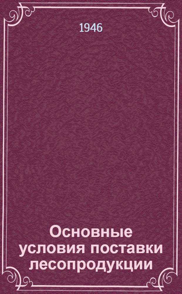 Основные условия поставки лесопродукции (лесоматериалов и дров) Главснаблесом при Совнаркоме СССР : Утв. 18/II-1944 г