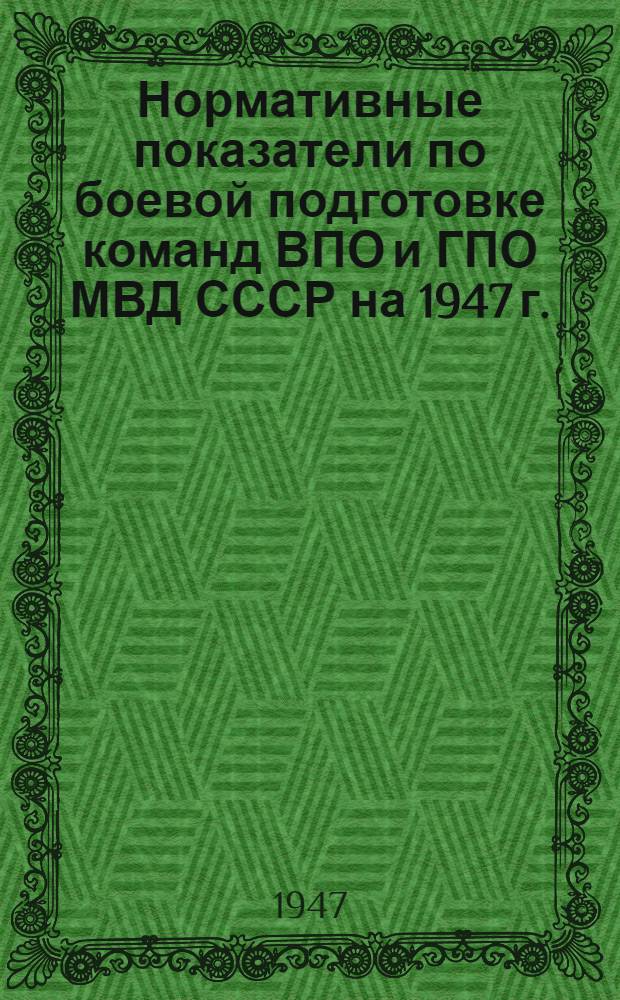 Нормативные показатели по боевой подготовке команд ВПО и ГПО МВД СССР на 1947 г. : Утв. Гл. упр. пожарной охраны НКВД СССР 1/III-1941 г