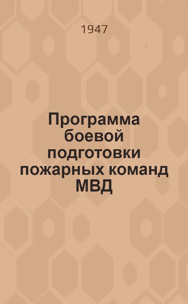 Программа боевой подготовки пожарных команд МВД : Утв. ГУПО МВД СССР 12/II-1947 г