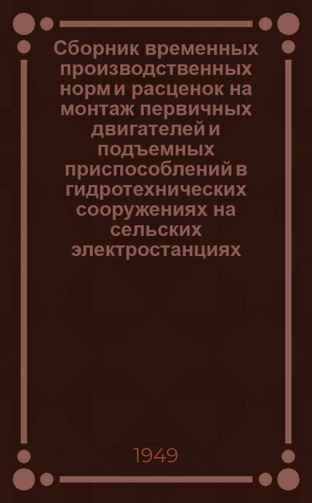 Сборник временных производственных норм и расценок на монтаж первичных двигателей и подъемных приспособлений в гидротехнических сооружениях на сельских электростанциях
