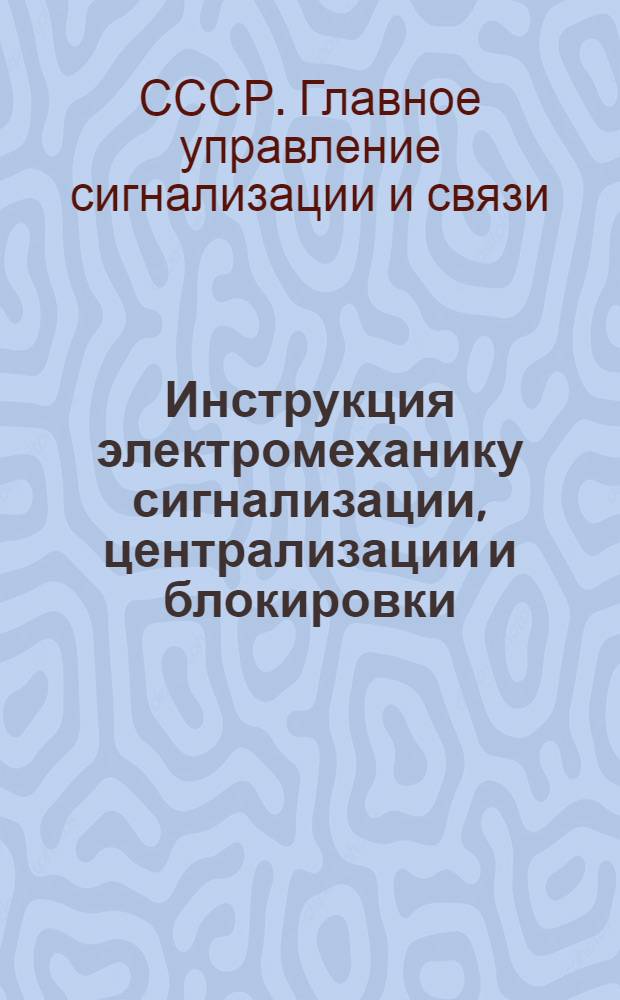Инструкция электромеханику сигнализации, централизации и блокировки : Утв. Гл. упр. сигнализации и связи МПС 29/XII-1947 г