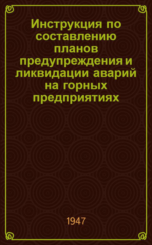 Инструкция по составлению планов предупреждения и ликвидации аварий на горных предприятиях, разрабатывающих месторождения цветных металлов : Утв. ГГТИ М-ва внутр. дел СССР 28/I-1947 г. и ГГГТИ М-ва цвет. металлургии 14/I-1947 г.