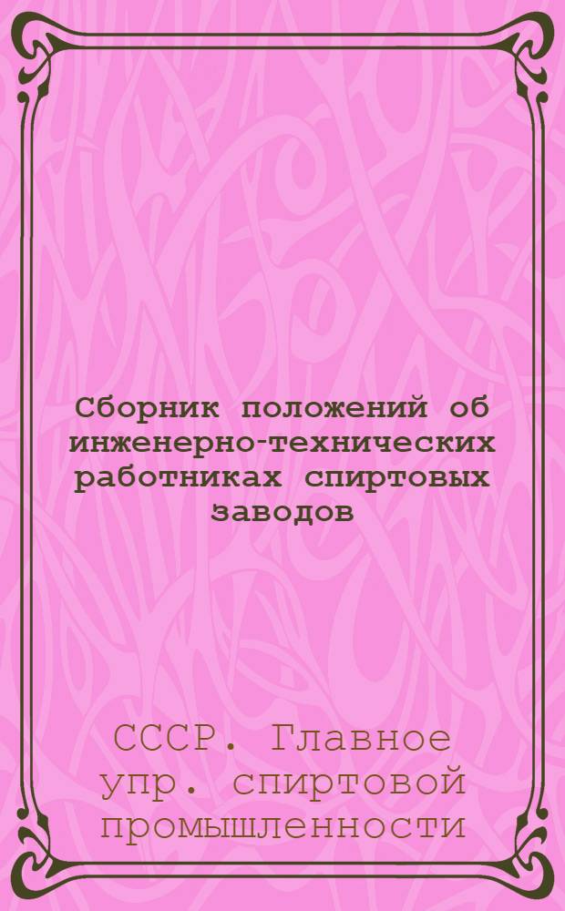 Сборник положений об инженерно-технических работниках спиртовых заводов : Утв. 25/VII 1947 г