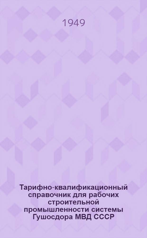 Тарифно-квалификационный справочник для рабочих строительной промышленности системы Гушосдора МВД СССР