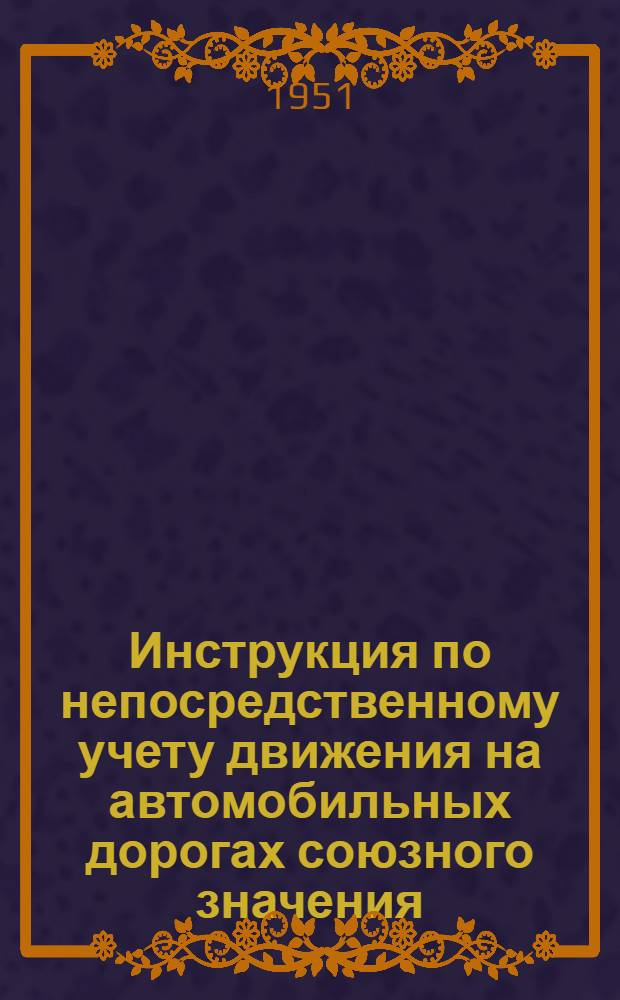 Инструкция по непосредственному учету движения на автомобильных дорогах союзного значения : Утв. 29/XI 1951 г