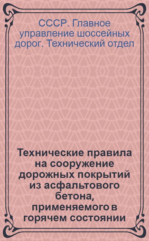 Технические правила на сооружение дорожных покрытий из асфальтового бетона, применяемого в горячем состоянии : Утв. 1/VI-1949 г