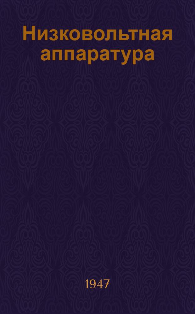 Низковольтная аппаратура : Номенклатура изделий заводов Главэлектромашпрома М-ва электропром-сти СССР на 1 янв. 1948 г